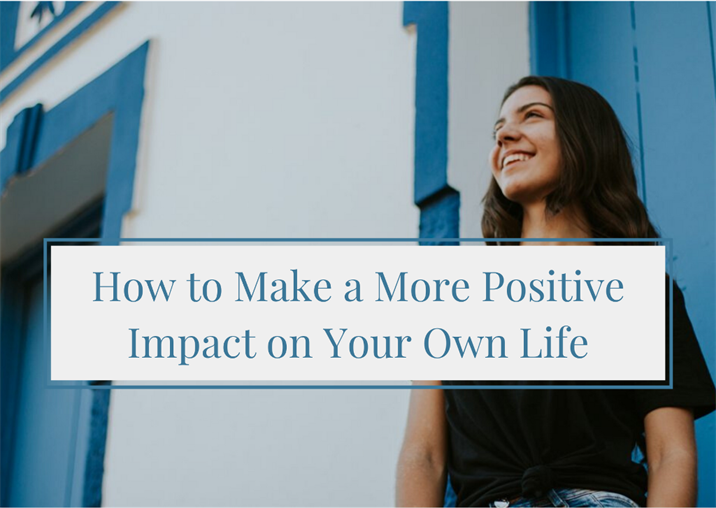 How to Make a More Positive Impact on Your Own Life