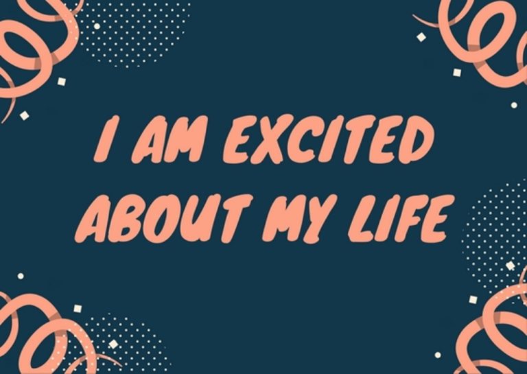 I am excited about my life