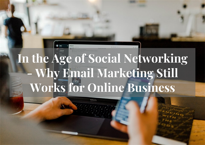 In the Age of Social Networking – Why Email Marketing Still Works for Online Business