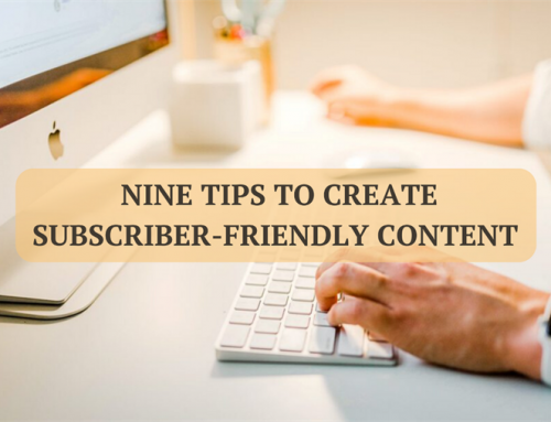 Nine Tips to Create Subscriber-Friendly Content 