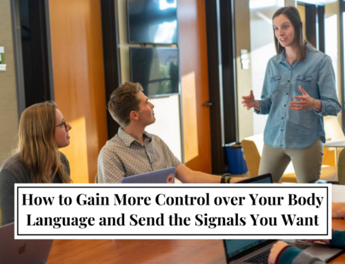 How to Gain More Control over Your Body Language and Send the Signals You Want