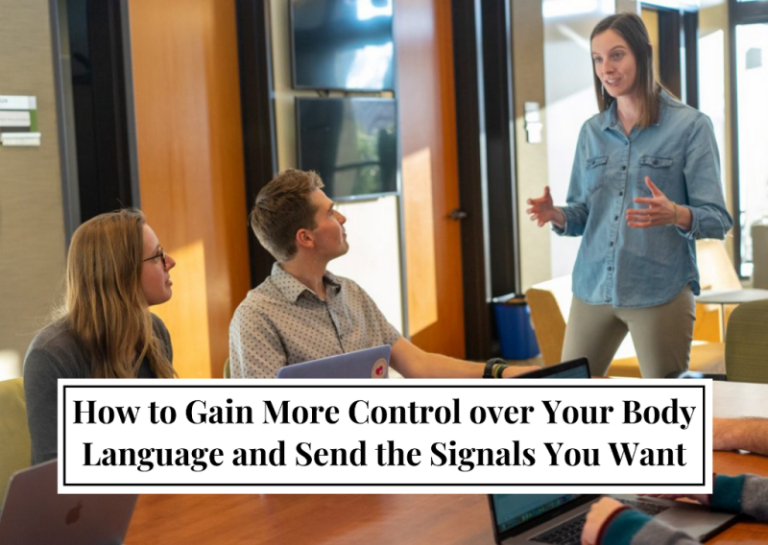 How to Gain More Control over Your Body Language and Send the Signals You Want