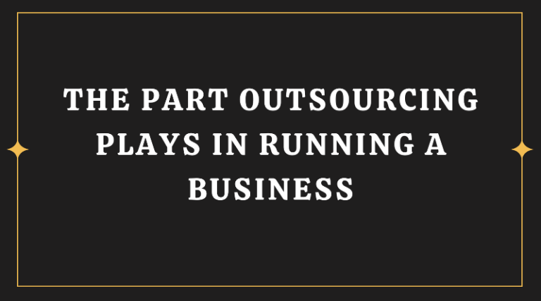The Part Outsourcing Plays in Running a Business